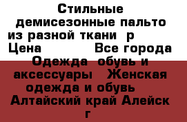    Стильные демисезонные пальто из разной ткани ,р 44-60 › Цена ­ 5 000 - Все города Одежда, обувь и аксессуары » Женская одежда и обувь   . Алтайский край,Алейск г.